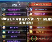 DNF回歸玩家禮盒多少錢一個？回歸福利大揭秘！