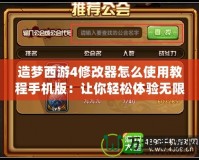 造夢西游4修改器怎么使用教程手機版：讓你輕松體驗無限精彩！