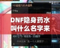 DNF隱身藥水叫什么名字來著？揭秘這款神奇道具背后的秘密