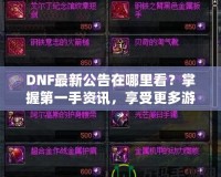 DNF最新公告在哪里看？掌握第一手資訊，享受更多游戲樂趣！