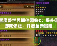 探索魔獸世界插件網站C：提升你的游戲體驗，開啟全新冒險