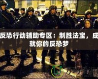 反恐行動(dòng)輔助專區(qū)：制勝法寶，成就你的反恐夢