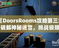 《DoorsRooms攻略第三章：破解神秘迷宮，挑戰(zhàn)極限解謎之旅》