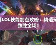 螳螂LOL技能加點攻略：精通玩法，致勝全場！