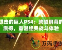 進(jìn)擊的巨人PS4：跨越屏幕的震撼，重溫經(jīng)典戰(zhàn)斗體驗