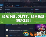 輕松下載LOLTFT，暢享極致游戲體驗！