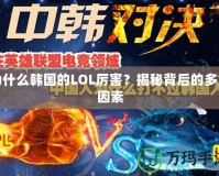 為什么韓國的LOL厲害？揭秘背后的多重因素