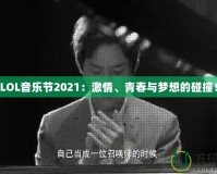 LOL音樂節(jié)2021：激情、青春與夢想的碰撞！