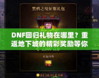 DNF回歸禮物在哪里？重返地下城的精彩獎(jiǎng)勵(lì)等你來拿！