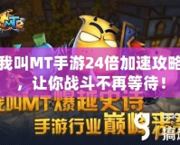 我叫MT手游24倍加速攻略，讓你戰(zhàn)斗不再等待！