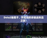 Dota2抽箱子，開(kāi)啟你的終極戰(zhàn)利品之旅！