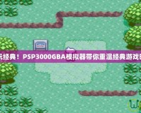 暢玩經(jīng)典！PSP3000GBA模擬器帶你重溫經(jīng)典游戲時光