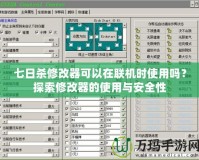 七日殺修改器可以在聯(lián)機時使用嗎？探索修改器的使用與安全性