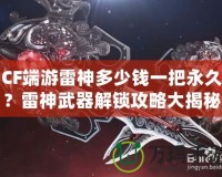 CF端游雷神多少錢(qián)一把永久？雷神武器解鎖攻略大揭秘！