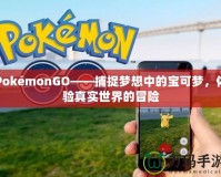 PokémonGO——捕捉夢想中的寶可夢，體驗(yàn)真實(shí)世界的冒險(xiǎn)