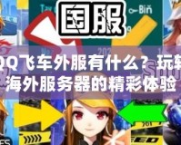 QQ飛車外服有什么？玩轉(zhuǎn)海外服務(wù)器的精彩體驗(yàn)