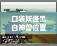 口袋妖怪黑白神獸位置全攻略：捕捉傳說中的強(qiáng)力神獸，成就最強(qiáng)訓(xùn)練師