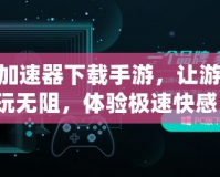 360加速器下載手游，讓游戲暢玩無阻，體驗極速快感！