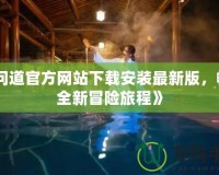 《問(wèn)道官方網(wǎng)站下載安裝最新版，暢享全新冒險(xiǎn)旅程》