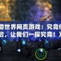 《魔獸世界網(wǎng)頁游戲：究竟何時開啟，讓我們一探究竟！》