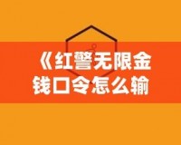 《紅警無限金錢口令怎么輸入不了？揭秘解決方法和技巧》