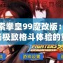 探索拳皇99魔改版：一場極致格斗體驗的重生