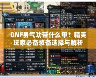 DNF男氣功帶什么甲？精英玩家必備裝備選擇與解析