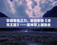 掌握雷霆之力，助你制霸《洛克王國(guó)》——雷神掌上輔助全解析