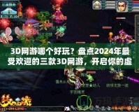 3D網(wǎng)游哪個好玩？盤點2024年最受歡迎的三款3D網(wǎng)游，開啟你的虛擬冒險之旅！