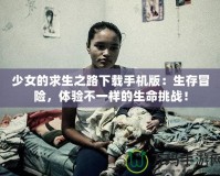 少女的求生之路下載手機(jī)版：生存冒險(xiǎn)，體驗(yàn)不一樣的生命挑戰(zhàn)！