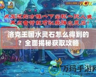 洛克王國(guó)水靈石怎么得到的？全面揭秘獲取攻略