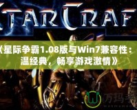 《星際爭霸1.08版與Win7兼容性：重溫經(jīng)典，暢享游戲激情》