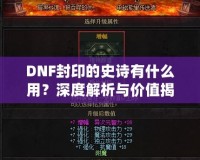 DNF封印的史詩(shī)有什么用？深度解析與價(jià)值揭秘