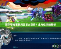 賽爾號光系精靈王怎么獲得？全方位攻略解析