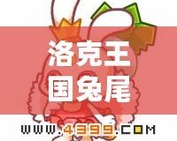 洛克王國兔尾絨性格推薦：選擇最適合的性格，打造專屬最強(qiáng)伙伴！