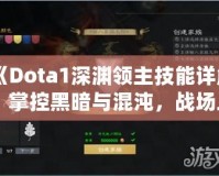 《Dota1深淵領(lǐng)主技能詳解：掌控黑暗與混沌，戰(zhàn)場上的終極力量》