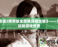 《侍道2攜帶版全路線詳細攻略》——帶你玩轉(zhuǎn)游戲世界