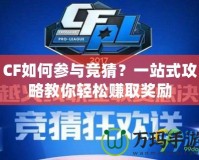 CF如何參與競(jìng)猜？一站式攻略教你輕松賺取獎(jiǎng)勵(lì)