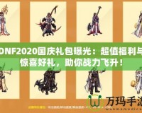 DNF2020國(guó)慶禮包曝光：超值福利與驚喜好禮，助你戰(zhàn)力飛升！