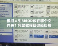 模擬人生3MOD放在哪個文件夾？完整教程幫你輕松搞定！