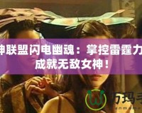 女神聯(lián)盟閃電幽魂：掌控雷霆力量，成就無(wú)敵女神！