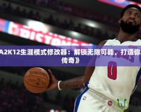 《NBA2K12生涯模式修改器：解鎖無限可能，打造你的籃球傳奇》