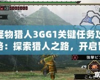 怪物獵人3GG1關(guān)鍵任務(wù)攻略：探索獵人之路，開啟冒險(xiǎn)新篇章