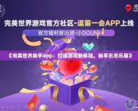 《完美世界助手app：打造游戲新體驗(yàn)，暢享無盡樂趣》