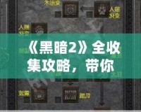 《黑暗2》全收集攻略，帶你走進(jìn)極致暗黑世界的秘密！