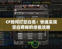 CF如何打空白名：快速實現(xiàn)空白昵稱的終極攻略