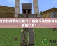 我的世界鐵傀儡怎么制作？最全攻略教你輕松打造最強守衛(wèi)！