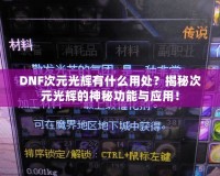 DNF次元光輝有什么用處？揭秘次元光輝的神秘功能與應(yīng)用！