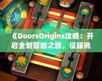 《DoorsOrigins攻略：開啟全新冒險之旅，征服挑戰(zhàn)，體驗精彩》