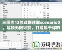 三國志12修改器讀取scenario0，解鎖無限可能，打造屬于你的三國時代！